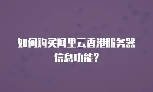 如何购买阿里云香港服务器信息功能？