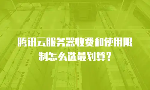 腾讯云服务器收费和使用限制怎么选最划算？