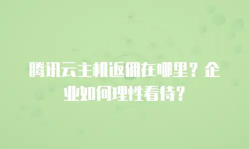 腾讯云主机返佣在哪里？企业如何理性看待？