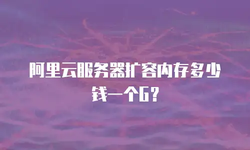 阿里云服务器扩容内存多少钱一个G？