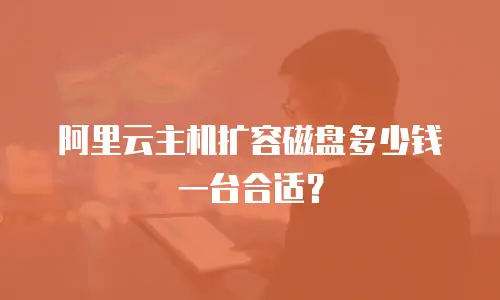 阿里云主机扩容磁盘多少钱一台合适？