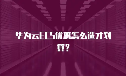 华为云ECS优惠怎么选才划算？