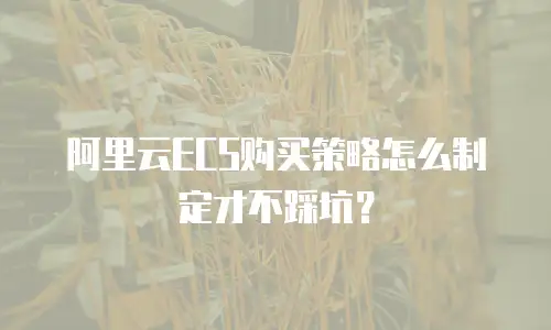 阿里云ECS购买策略怎么制定才不踩坑？