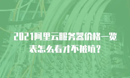 2021阿里云服务器价格一览表怎么看才不被坑？