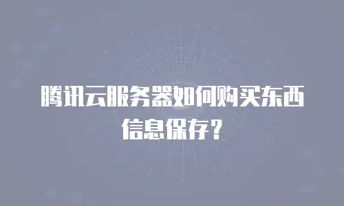 腾讯云服务器如何购买东西信息保存？