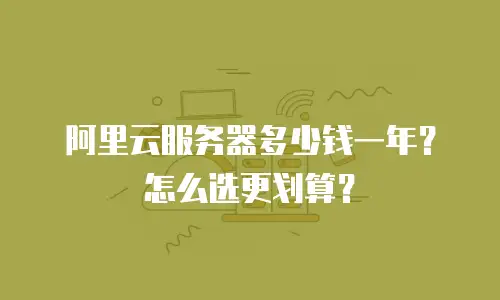 阿里云服务器多少钱一年？怎么选更划算？