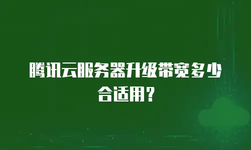 腾讯云服务器升级带宽多少合适用？
