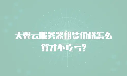 天翼云服务器租赁价格怎么算才不吃亏？