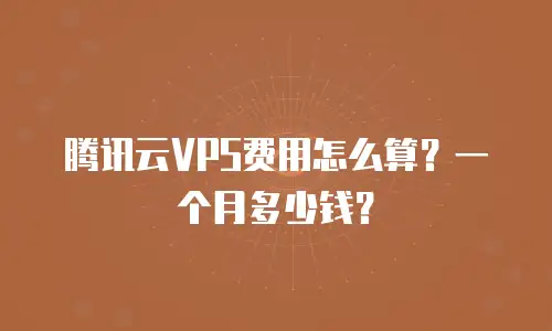 腾讯云VPS费用怎么算？一个月多少钱？