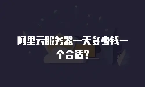 阿里云服务器一天多少钱一个合适？