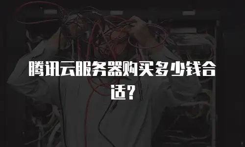腾讯云服务器购买多少钱合适？