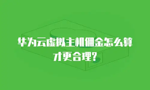华为云虚拟主机佣金怎么算才更合理？
