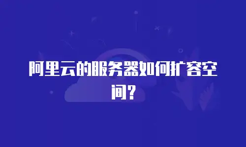 阿里云的服务器如何扩容空间？