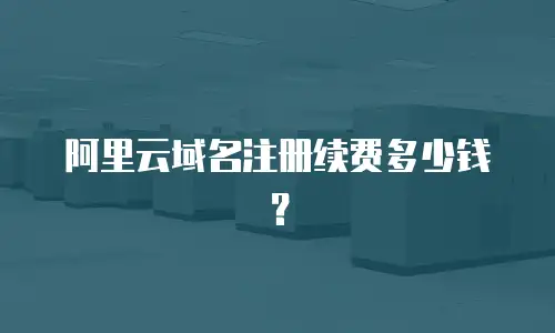 阿里云域名注册续费多少钱？