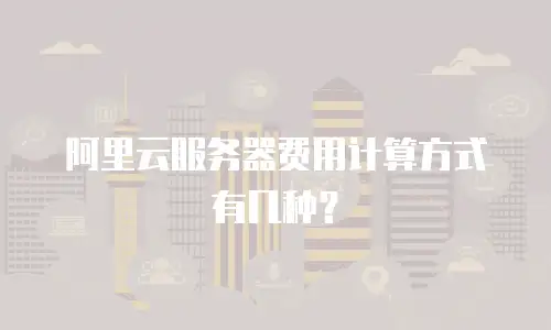 阿里云服务器费用计算方式有几种？