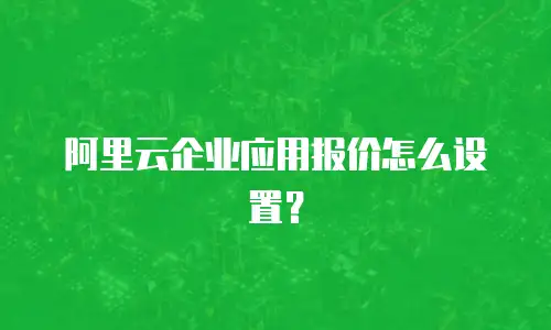 阿里云企业应用报价怎么设置？