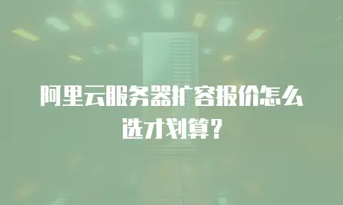 阿里云服务器扩容报价怎么选才划算？