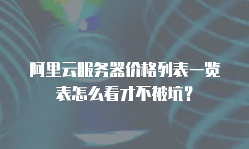 阿里云服务器价格列表一览表怎么看才不被坑？