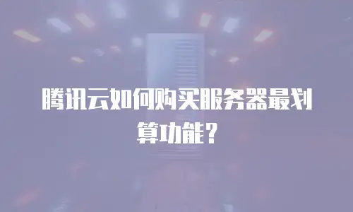 腾讯云如何购买服务器最划算功能？