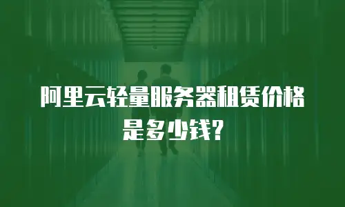 阿里云轻量服务器租赁价格是多少钱？