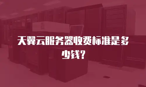 天翼云服务器收费标准是多少钱？
