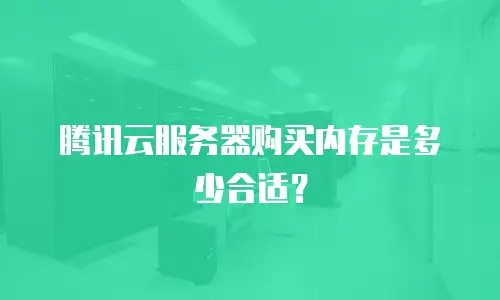 腾讯云服务器购买内存是多少合适？