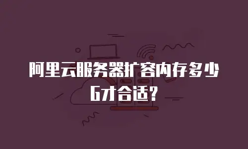 阿里云服务器扩容内存多少G才合适？