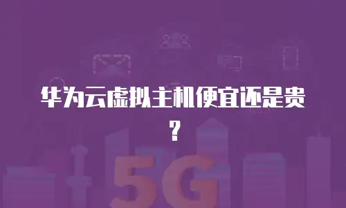 华为云虚拟主机便宜还是贵？