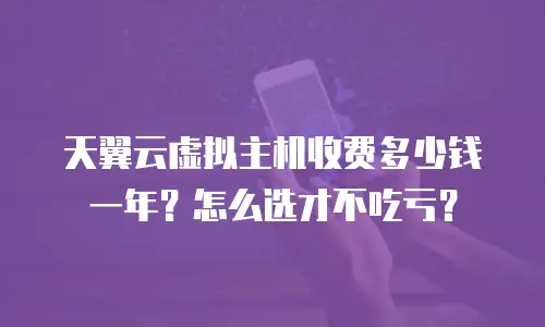 天翼云虚拟主机收费多少钱一年？怎么选才不吃亏？