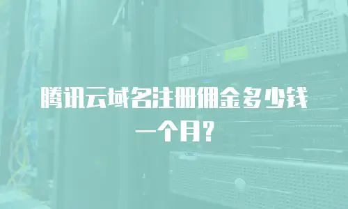 腾讯云域名注册佣金多少钱一个月？