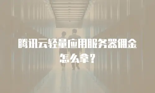 腾讯云轻量应用服务器佣金怎么拿？