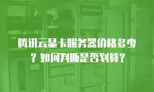 腾讯云显卡服务器价格多少？如何判断是否划算？