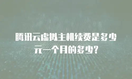 腾讯云虚拟主机续费是多少元一个月的多少？