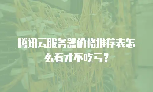 腾讯云服务器价格推荐表怎么看才不吃亏？