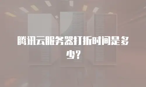 腾讯云服务器打折时间是多少？