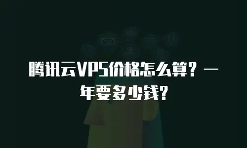 腾讯云VPS价格怎么算？一年要多少钱？