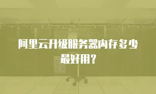 阿里云升级服务器内存多少最好用？