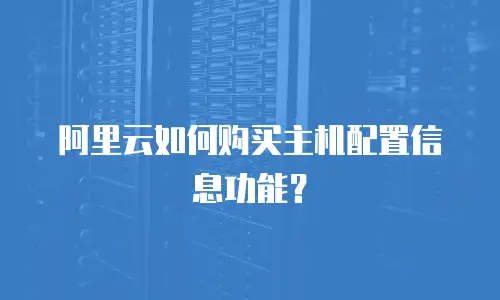阿里云如何购买主机配置信息功能？