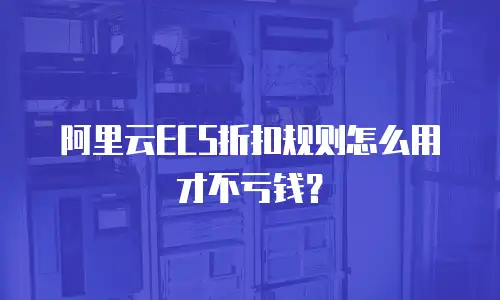 阿里云ECS折扣规则怎么用才不亏钱？