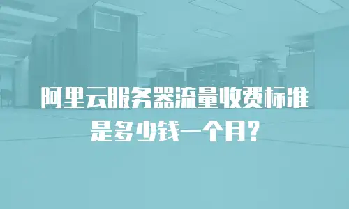 阿里云服务器流量收费标准是多少钱一个月？