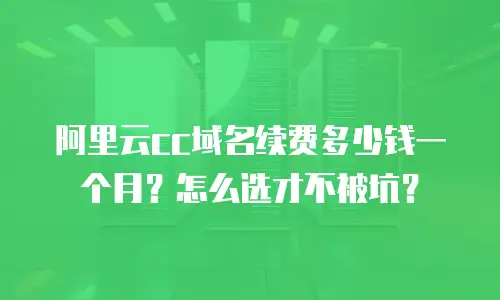 阿里云cc域名续费多少钱一个月？怎么选才不被坑？