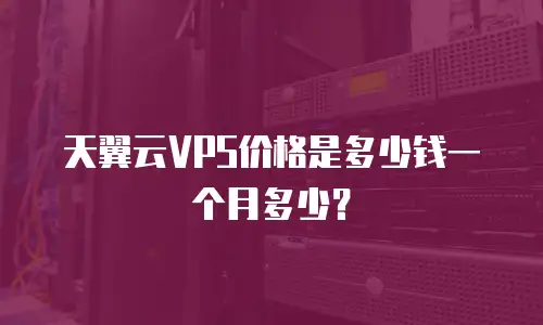 天翼云VPS价格是多少钱一个月多少？