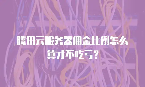 腾讯云服务器佣金比例怎么算才不吃亏？