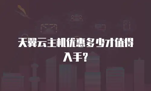 天翼云主机优惠多少才值得入手？