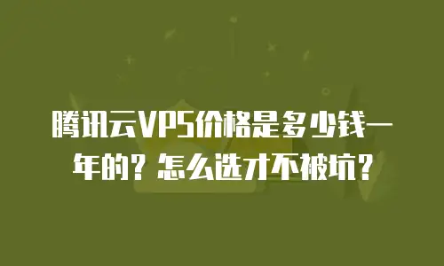 腾讯云VPS价格是多少钱一年的？怎么选才不被坑？
