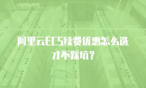 阿里云ECS续费优惠怎么选才不踩坑？