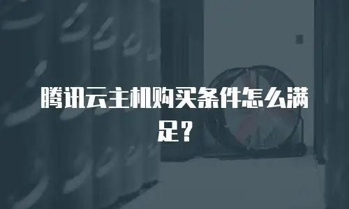 腾讯云主机购买条件怎么满足？