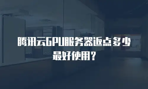 腾讯云GPU服务器返点多少最好使用？