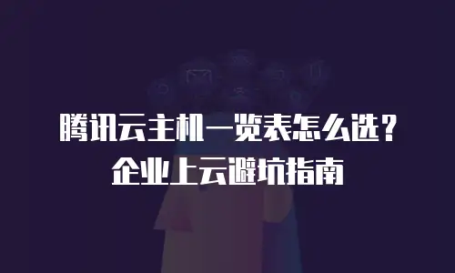 腾讯云主机一览表怎么选？企业上云避坑指南
