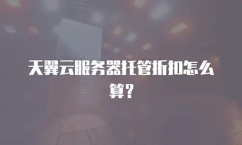 天翼云服务器托管折扣怎么算？